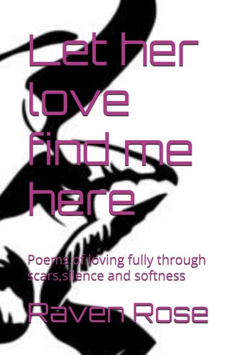 Let Her Love Find Me Here Poems of Loving Fully Through Scars, Silence and Softness