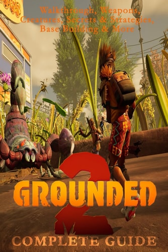 Grounded 2: Complete Guide – Walkthrough, Weapons, Creatures, Secrets & Strategies, Base Building & More