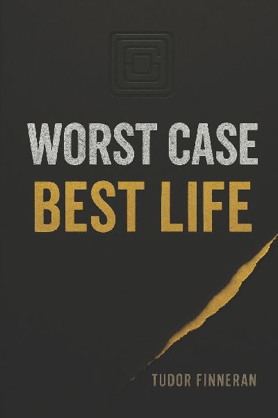 Worst Case, Best Life: A Practical Guide to Strategic Thinking and Better Decision Making for Uncertain Times - If You Plan for the Worst, You Can Expect the Best