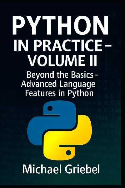 Python in Practice - Volume II: Beyond the Basics: Advanced Language Features in Python