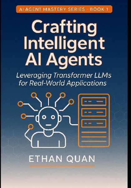 Crafting Intelligent AI Agents: Leveraging Transformer LLMs for Real-World Applications: A Step-by-Step Guide from Understanding Transformers to Deploying Autonomous Agents
