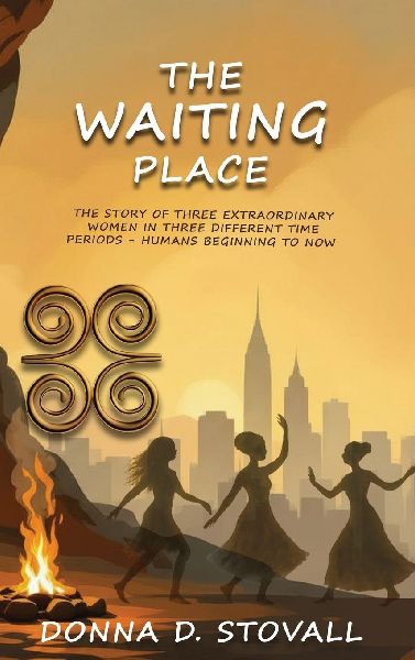 THE WAITING PLACE: THE STORY OF THREE EXTRAORDINARY WOMEN IN THREE DIFFERENT TIME PERIODS - HUMANS BEGINNING TO NOW