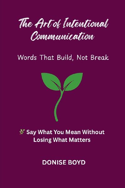 The Art of Intentional Communication: Words That Build, Not Break