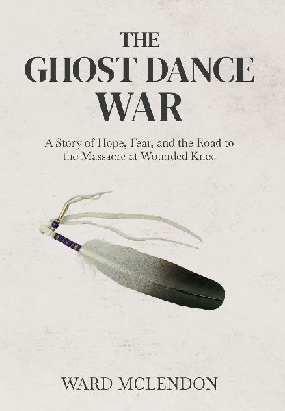 The Ghost Dance War: A Story of Hope, Fear, and the Road to the Massacre at Wounded Knee