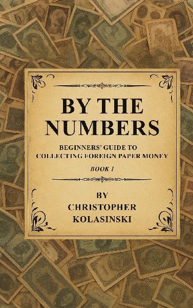 By the Numbers: Beginners Guide To Collecting Foreign Paper Money Book 1