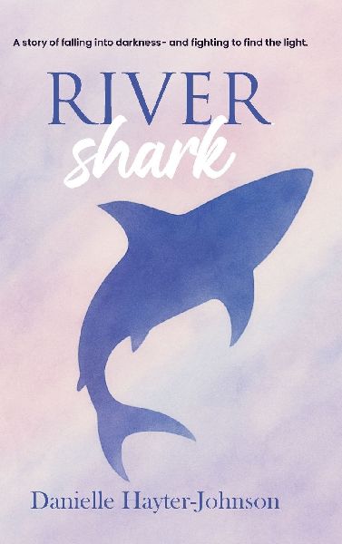 RIVER SHARK: A Story of Falling into Darkness- And Fighting to Find The Light