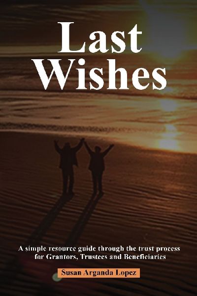 Last Wishes: A simple resource guide through the trust process for Grantors, Trustees and Beneficiaries
