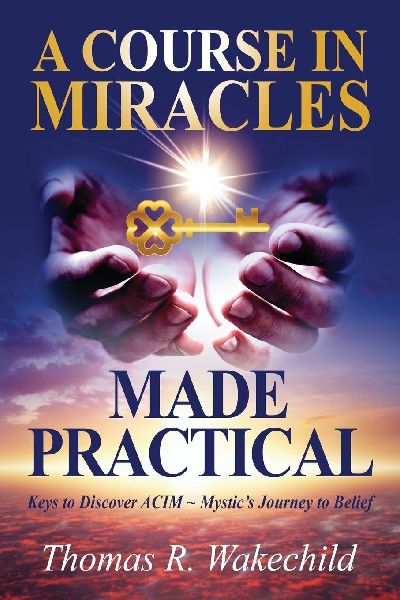 A Course in Miracles Made Practical: Keys to Discover ACIM ~ Mystics Journey to Belief