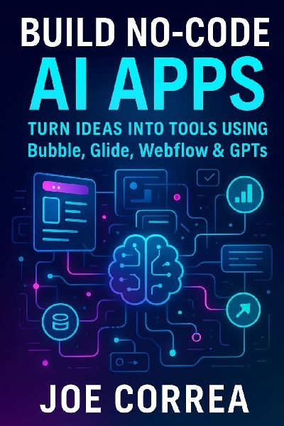 Build No-Code AI Apps: Turn Ideas Into Tools Using Bubble, Glide, Webflow & GPTs