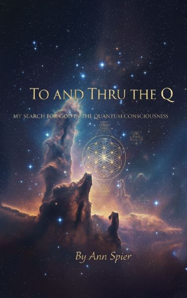 TO AND THRU THE Q: MY SEARCH FOR GOD IN THE QUANTUM CONSCIOUSNESS