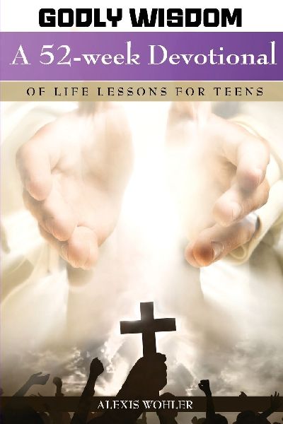 Godly Wisdom: A 52-week Devotional of Life Lessons for Teens