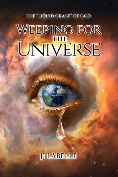 WEEPING FOR THE UNIVERSE: The Liquid Grace of God