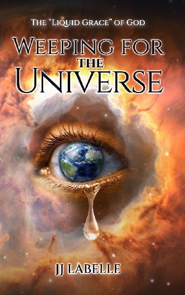 WEEPING FOR THE UNIVERSE: The Liquid Grace of God