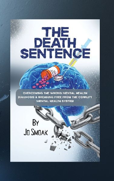 The Death Sentence: Overcoming the Wrong Mental Health Diagnosis and Breaking Free from the Corrupt Mental Health System: Overcoming the Wrong Mental Health Diagnosis and Breaking Free from the Corrupt Mental Health System: Overcoming the Wrong Mental Hea
