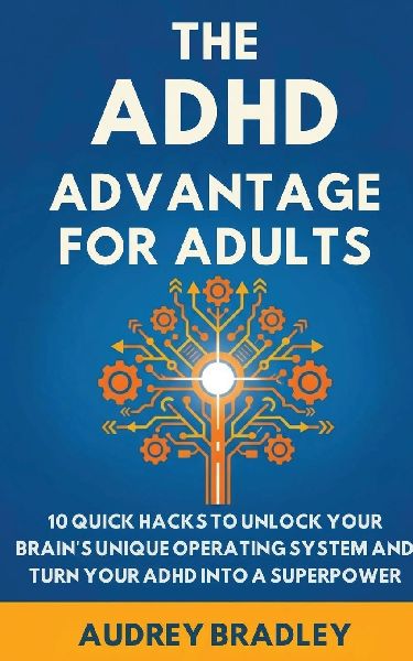 The ADHD Advantage for Adults: The ADHD Advantage for Adults 10 Quick Hacks to Unlock Your Brains Unique Operating System and Turn Your ADHD into a Superpower