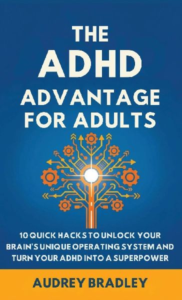 The ADHD Advantage for Adults: The ADHD Advantage for Adults 10 Quick Hacks to Unlock Your Brains Unique Operating System and Turn Your ADHD into a Superpower