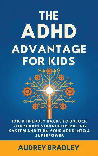 The ADHD Advantage for Kids: 10 Kid Friendly Hacks to Unlock Your Brains Unique Operating System and Turn Your ADHD into a Superpower