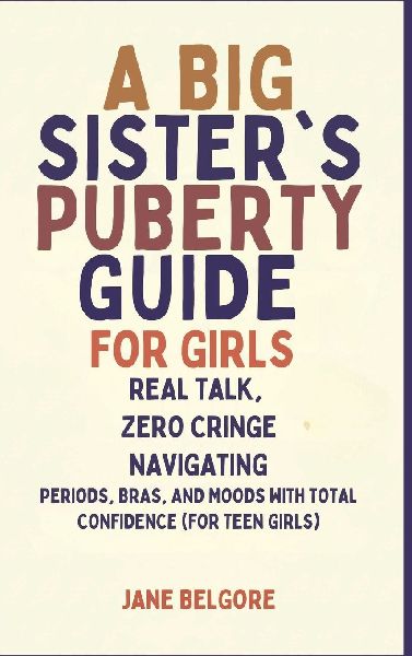 A Big Sisters Puberty Guide for Girls: Real Talk, Zero Cringe: Navigating Periods, Bras, and Moods with Total Confidence (For Teen Girls)