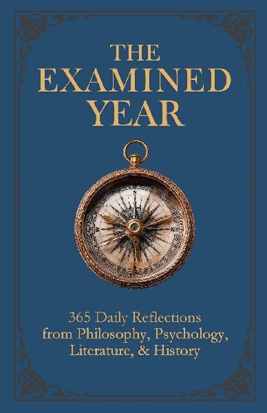 The Examined Year: 365 Daily Reflections from Philosophy, Psychology, Literature, & History