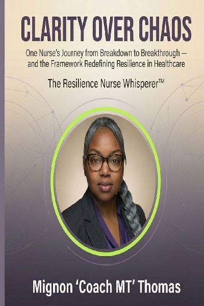 Clarity Over Chaos: One Nurses Journey from Breakdown to Breakthrough - and the Framework Redefining Resilience in Healthcare
