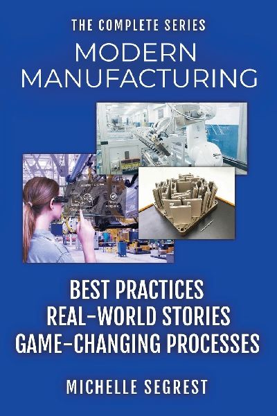 Modern Manufacturing - The Complete Series: Best Practices, Real-World Stories & Game-Changing Processes (Modern Manufacturing Case Studies)