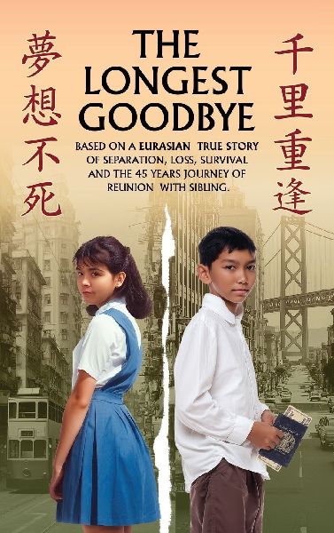 THE LONGEST GOODBYE: Based On A Eurasian True Story Of Separation, Loss, Survival And The 45-Year Journey Of Reunion With Sibling