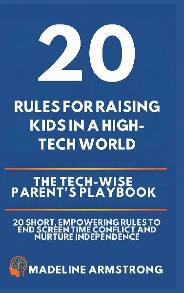 20 Rules for Raising Kids in a High-Tech World: The Tech-Wise Parents Playbook: 20 Short, Empowering Rules to End Screen Time Conflict and Nurture Independence