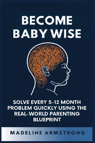 Become Baby Wise: Solve Every 5-12 Month Problem Quickly Using the Real-World Parenting Blueprint