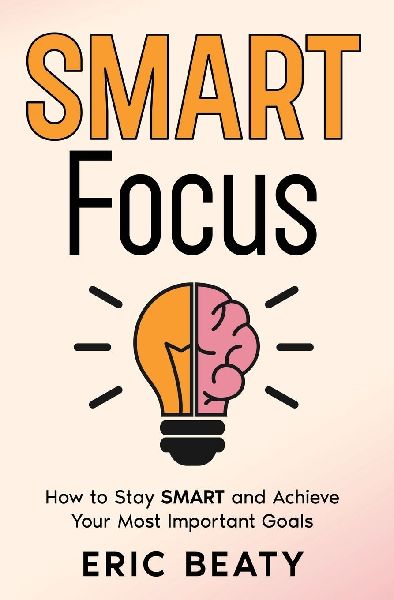 SMART Focus (Book 1): How to Stay SMART and Achieve Your Most Important Goals