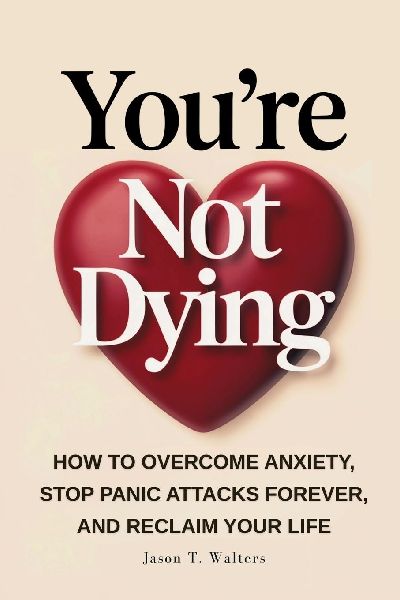 You're Not Dying: How to Overcome Anxiety, Stop Panic Attacks Forever, and Reclaim Your Life