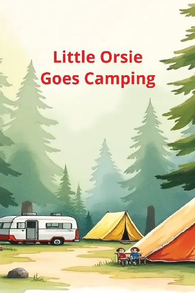Little Orsie Goes Camping: Little Orsie has a Wonderful First Camping Trip