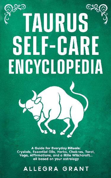Taurus Self-care Encyclopedia: A Guide for Everyday Rituals: Crystals, Essential Oils, Herbs, Chakras, Tarot, Yoga, Affirmations, and a little ... based on your astrology