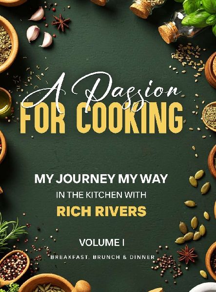 A PASSION FOR COOKING: My Journey My Way In The Kitchen With Rich Rivers Volume 1 Breakfast, Brunch & Dinner