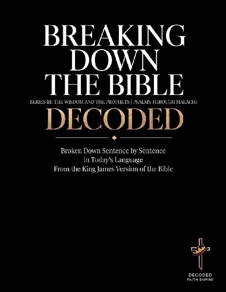 Breaking Down the Bible Series III: Psalms through Malachi Decoded Sentence by Sentence in Todays Language