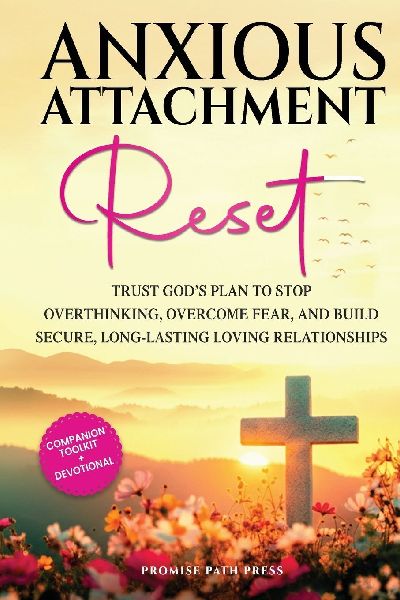 Anxious Attachment Reset: Trust Gods Plan to Stop Overthinking, Overcome Fear, and Build Secure, Long-lasting Loving Relationships