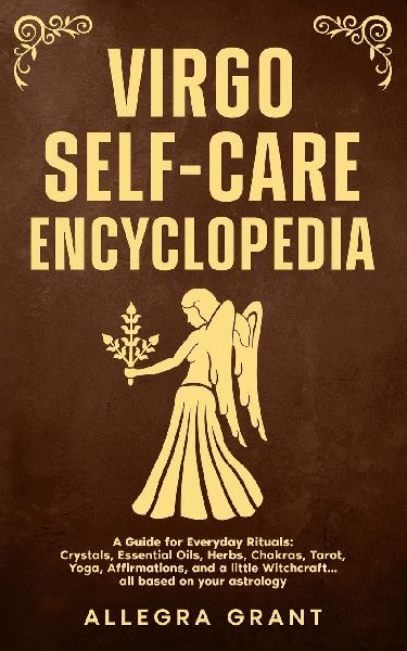 Virgo Self-care Encyclopedia: A Guide for Everyday Rituals: Crystals, Essential Oils, Herbs, Chakras, Tarot, Yoga, Affirmations, and a little Witchcraft... all based on your astrology