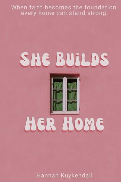 She Builds Her Home: When faith becomes the foundation, every home can stand strong
