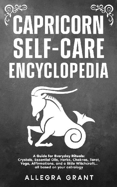 Capricorn Self-care Encyclopedia: A Guide for Everyday Rituals: Crystals, Essential Oils, Herbs, Chakras, Tarot, Yoga, Affirmations, and a little ... based on your astrology