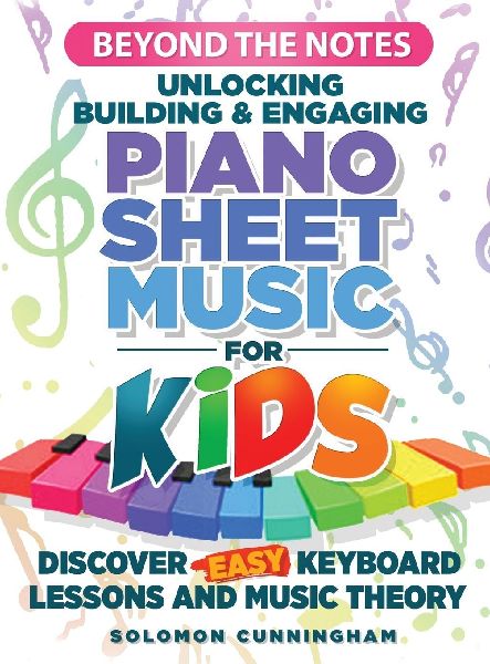 Beyond the Notes Unlocking Building & Engaging Piano Sheet Music For Kids: Discover Easy Keyboard Lessons and Music Theory