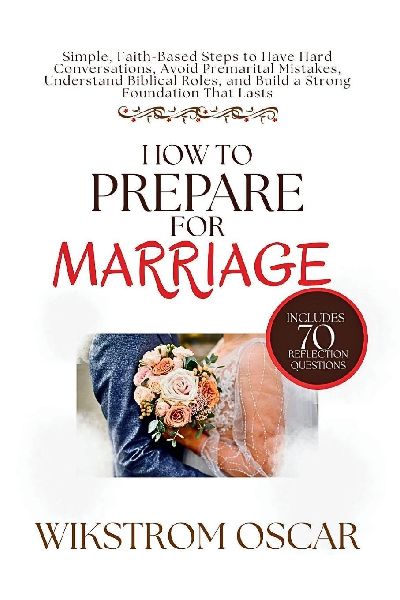 How to Prepare for Marriage: Simple, Faith-Based Steps to Have Hard Conversations, Avoid Premarital Mistakes, Understand Biblical Roles, and Build a Strong Foundation That Lasts