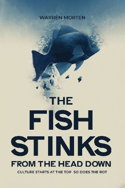 The Fish Stinks From the Head: CULTURE STARTS AT THE TOP SO DOES THE ROT