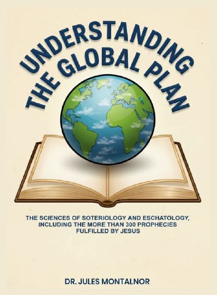 UNDERSTANDING THE GLOBAL PLAN: The Sciences of Soteriology & Eschatology, Including the more than 300 Prophecies Fulfilled by Jesus