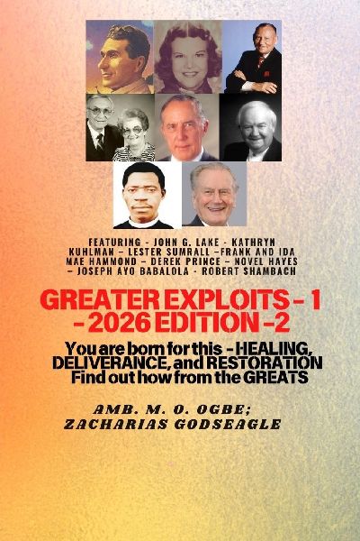 Greater Exploits - 1 (2026 Edition): Featuring - John G. Lake - Kathryn Kuhlman - Lester Sumrall -Frank and Ida Mae Hammond - Derek Prince - Novel Hayes - Joseph Ayo Babalola - Robert Schambach - You Are Born for This - Healing, Deliverance, and Restorati