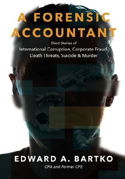 A Forensic Accountant: Short Stories of International Corruption, Corporate Fraud, Death Threats, Suicide, and Murder