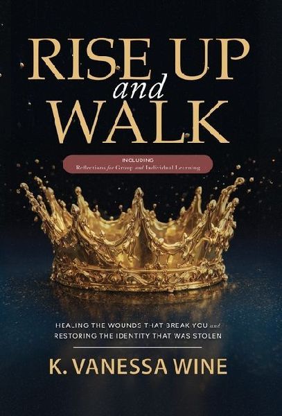 Rise Up and Walk!: Healing the Wounds that Break you and Restoring the Identity that was Stolen