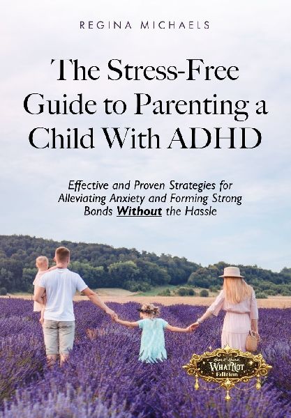 The Stress-Free Guide to Parenting a Child With ADHD: Effective and Proven Strategies for Alleviating Anxiety and Forming Strong Bonds Without the Hassle