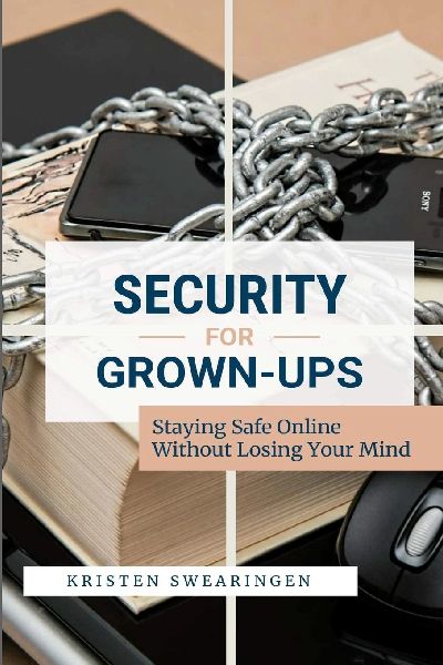 Security for Grown-Ups: Staying Safe Online Without Losing Your Mind