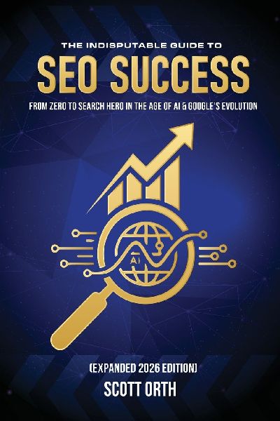 The Indisputable Guide to SEO Success (Expanded 2026 Edition): From Zero to Search Hero in the Age of AI & Googles Evolution