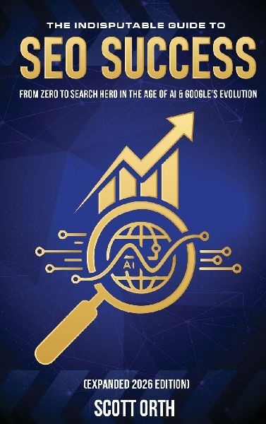 The Indisputable Guide to SEO Success (Expanded 2026 Edition): From Zero to Search Hero in the Age of AI & Googles Evolution