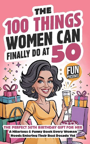 The 100 Things Women Can Finally Do At 50: The Perfect 50th Birthday Gift For Her: A Hilarious & Funny Book Every Woman Needs Entering Their Best Decade Yet (Fun Presents)